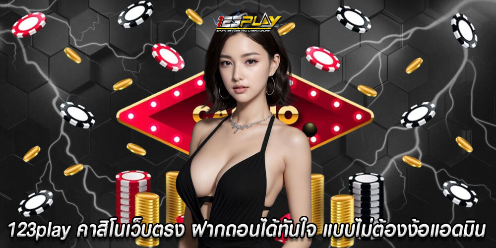 123play คาสิโนเว็บตรง ฝากถอนได้ทันใจ แบบไม่ต้องง้อแอดมิน