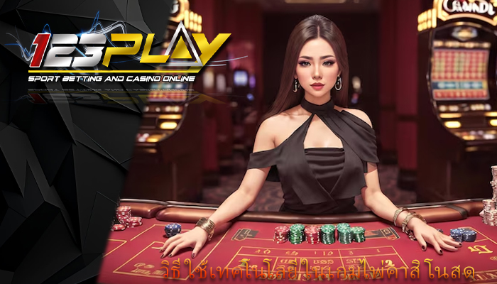 วิธีใช้เทคโนโลยี ในเกมไพ่คาสิโนสด
