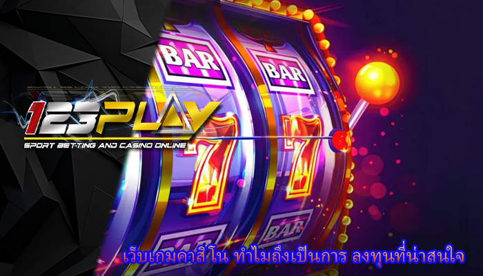 เว็บเกมคาสิโน ทำไมถึงเป็นการ ลงทุนที่น่าสนใจ